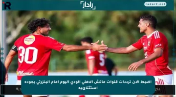اضبط الآن ترددات قنوات ماتش الأهلي الودي اليوم أمام البنزرتي بجودة استثنائية